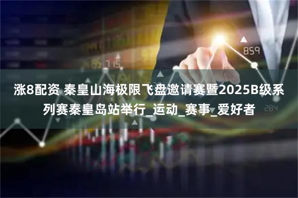 涨8配资 秦皇山海极限飞盘邀请赛暨2025B级系列赛秦皇岛站举行_运动_赛事_爱好者