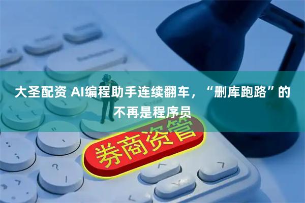 大圣配资 AI编程助手连续翻车，“删库跑路”的不再是程序员