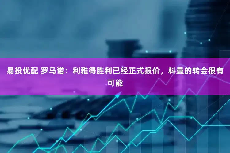 易投优配 罗马诺：利雅得胜利已经正式报价，科曼的转会很有可能
