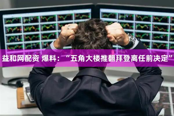 益和网配资 爆料：“五角大楼推翻拜登离任前决定”