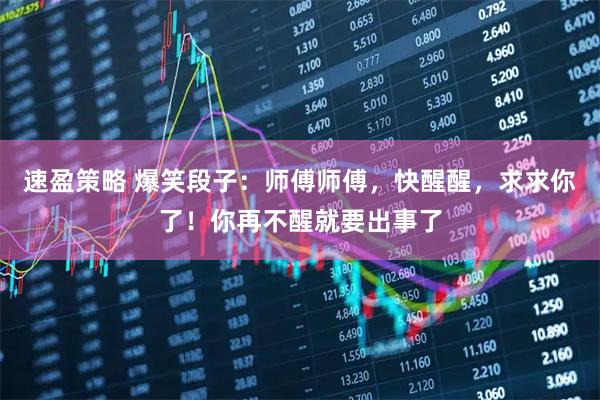 速盈策略 爆笑段子：师傅师傅，快醒醒，求求你了！你再不醒就要出事了