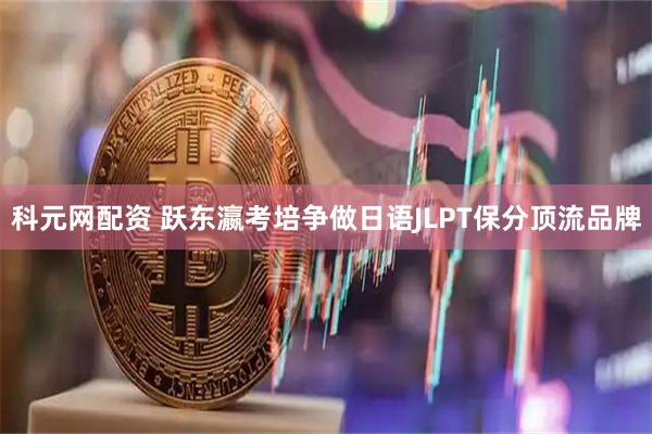 科元网配资 跃东瀛考培争做日语JLPT保分顶流品牌