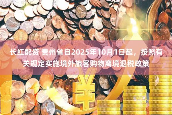 长红配资 贵州省自2025年10月1日起，按照有关规定实施境外旅客购物离境退税政策