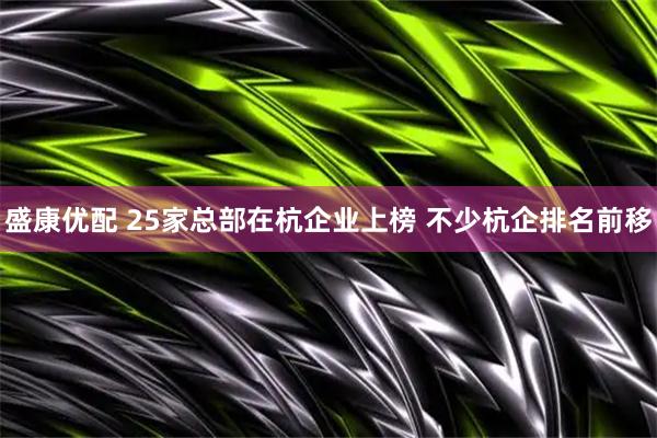 盛康优配 25家总部在杭企业上榜 不少杭企排名前移