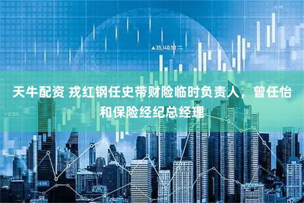 天牛配资 戎红钢任史带财险临时负责人，曾任怡和保险经纪总经理