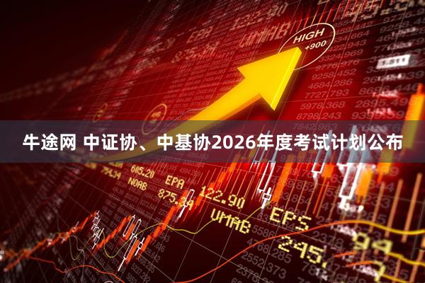 牛途网 中证协、中基协2026年度考试计划公布